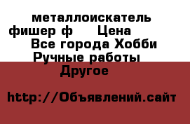  металлоискатель фишер ф2. › Цена ­ 15 000 - Все города Хобби. Ручные работы » Другое   